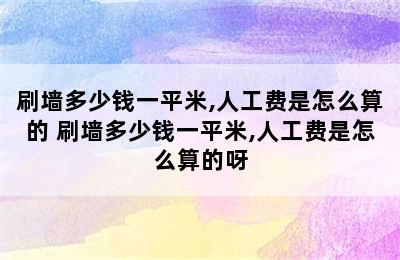 刷墙多少钱一平米,人工费是怎么算的 刷墙多少钱一平米,人工费是怎么算的呀